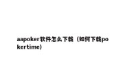 aapoker软件怎么下载（如何下载pokertime）