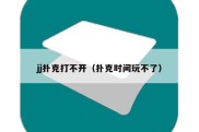 jj扑克打不开（扑克时间玩不了）