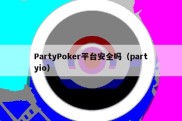 PartyPoker平台安全吗（partyio）