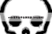 ev扑克平台平台俱乐部（evp游戏）
