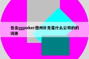 包含ggpoker德州扑克是什么公司的的词条