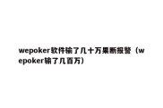 wepoker软件输了几十万果断报警（wepoker输了几百万）
