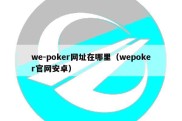 we-poker网址在哪里（wepoker官网安卓）