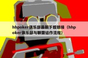 hhpoker俱乐部最新下载链接（hhpoker俱乐部与联盟运作流程）