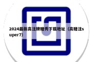 2024最新高注牌赌秀下载地址（高赌注super7）