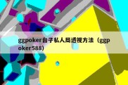 ggpoker台子私人局透视方法（ggpoker588）