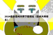 2024最新德州大师下载地址（德州大师排名）