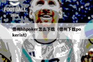 德州hhpoker怎么下载（德州下载pokerist）