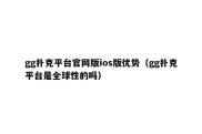 gg扑克平台官网版ios版优势（gg扑克平台是全球性的吗）
