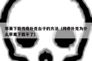 苹果下载传奇扑克台子的方法（传奇扑克为什么苹果下载不了）