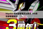 hhpoker俱乐部客服怎么联系（hh俱乐部客服微信）