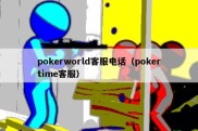 pokerworld客服电话（pokertime客服）