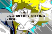 epoker苹果下载不了（无法下载epic客户端）