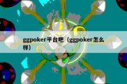 ggpoker平台吧（ggpoker怎么样）