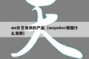 we扑克提供的产品（wepoker根据什么发牌）