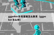 ggpoker扑克客服怎么联系（ggpoker怎么样）
