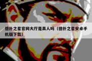 德扑之星官网大厅是真人吗（德扑之星安卓手机版下载）
