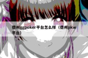 德州ggpoker平台怎么样（德州pkw平台）