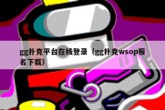 gg扑克平台在线登录（gg扑克wsop报名下载）