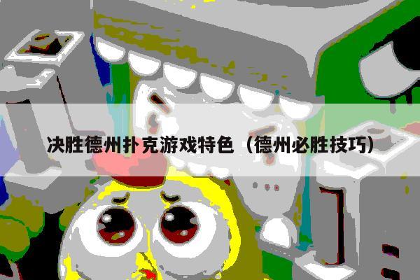 决胜德州扑克游戏特色(德州必胜技巧)