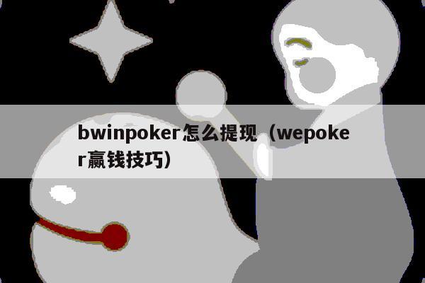 bwinpoker怎么提现(wepoker赢钱技巧)