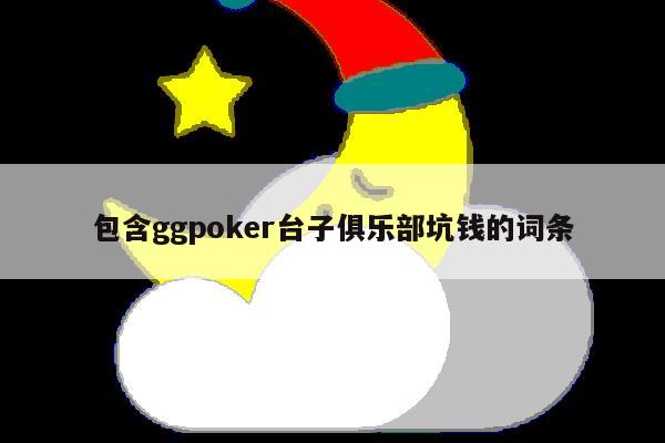 包含ggpoker台子俱乐部坑钱的词条