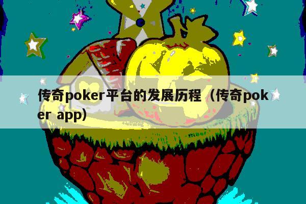 传奇poker平台的发展历程(传奇poker app)