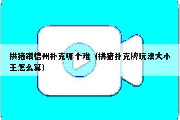 拱猪跟德州扑克哪个难(拱猪扑克牌玩法大小王怎么算)